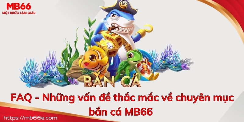 FAQ - Những vấn đề thắc mắc về chuyên mục bắn cá MB66 