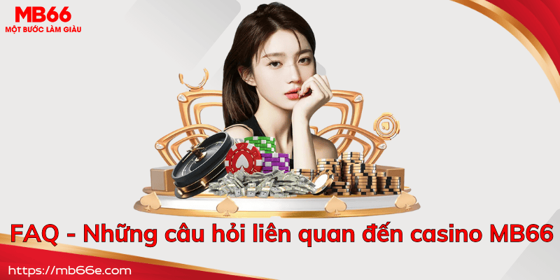 FAQ - Những câu hỏi phổ biến liên quan đến casino MB66